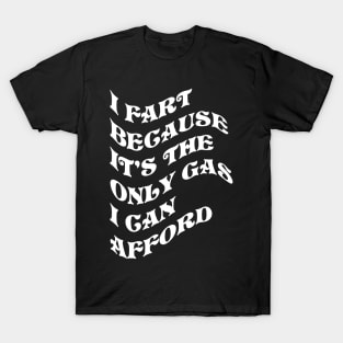 I Fart Because It's The Only Gas I Can Afford T-Shirt